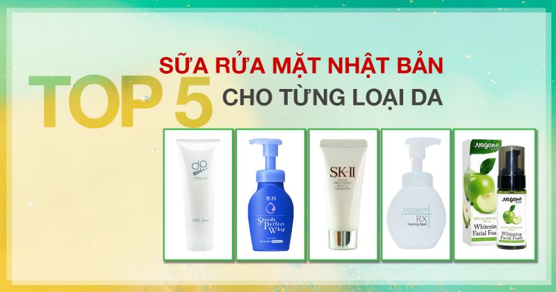 5 SỮA RỬA MẶT NHẬT BẢN HOT NHẤT DÀNH CHO TỪNG LOẠI DA