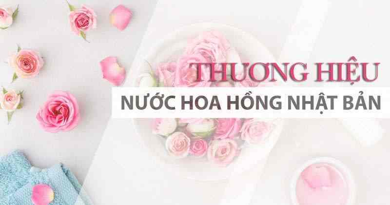 Những thương hiệu nước hoa hồng Nhật Bản được các tín đồ làm đẹp ưu ái