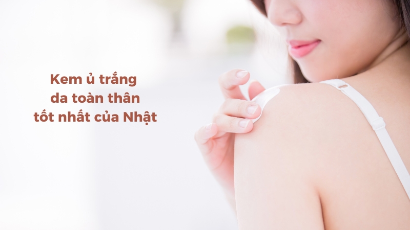 Bật mí loại kem ủ trắng da toàn thân tốt nhất của Nhật