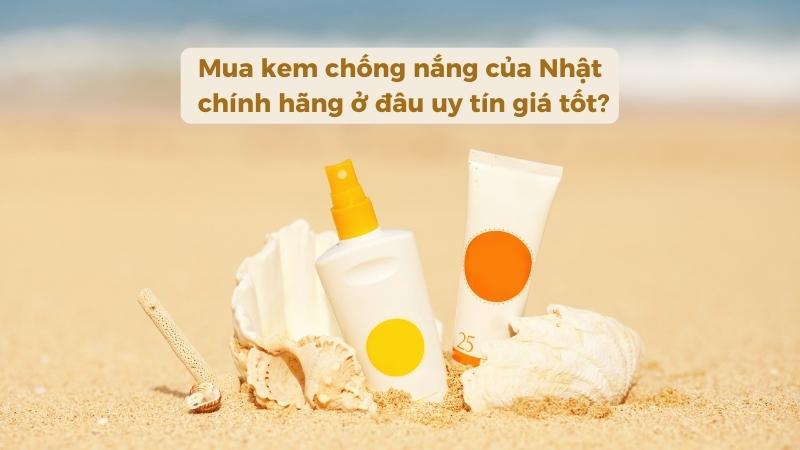 Mua kem chống nắng của Nhật chính hãng ở đâu uy tín giá tốt?