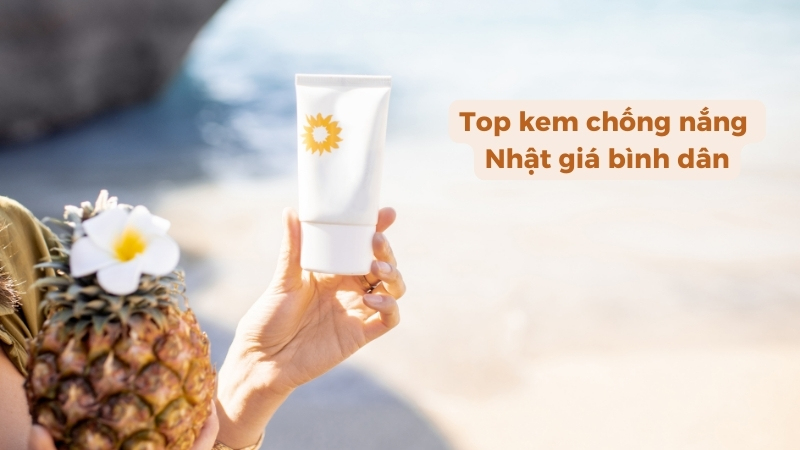 Điểm danh top kem chống nắng Nhật giá bình dân không thể bỏ qua