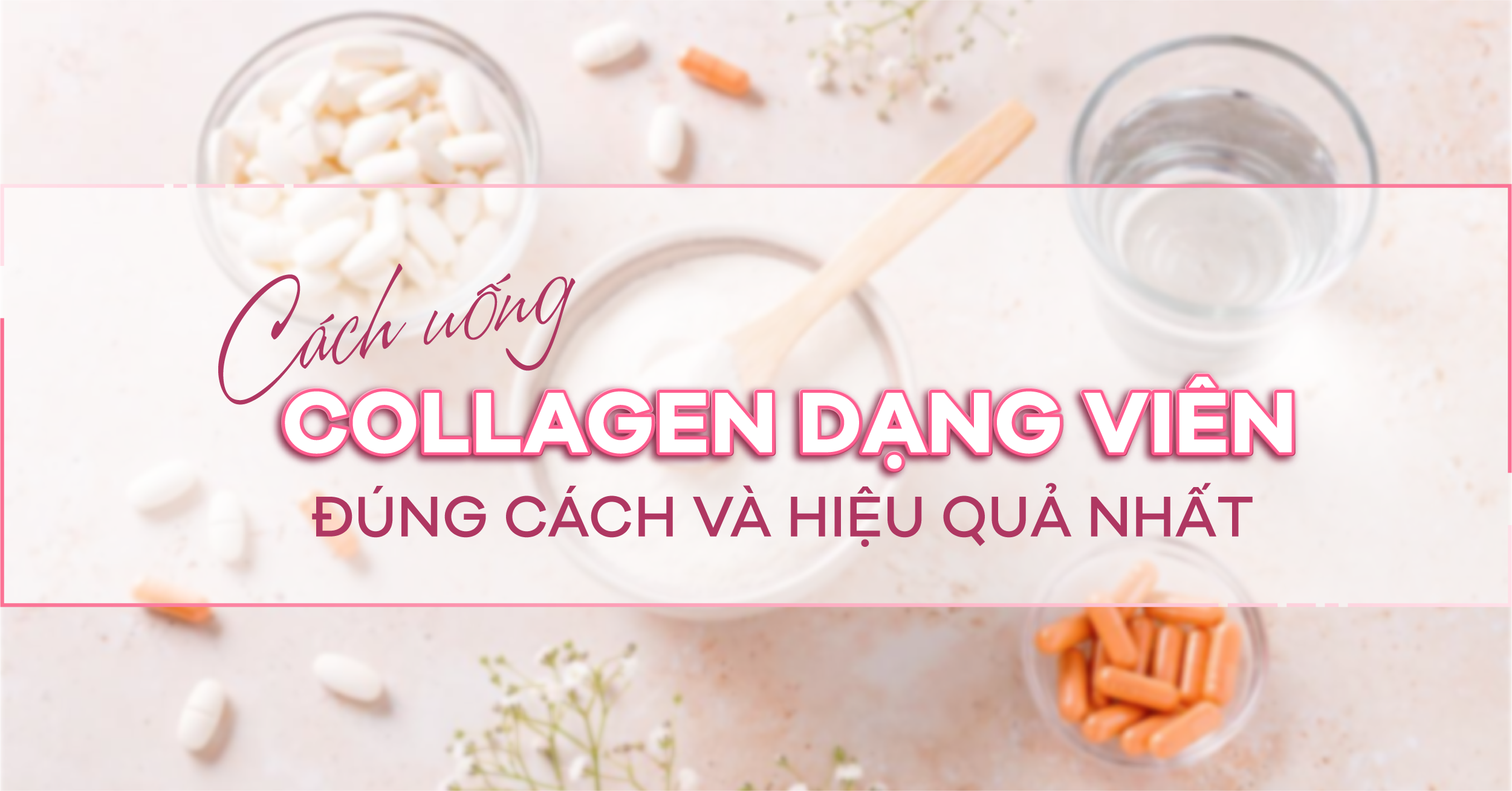 Cách uống Collagen dạng viên đúng cách và hiệu quả nhất?
