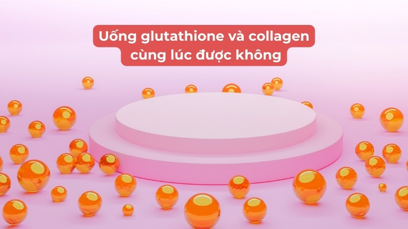 Uống Glutathione và Collagen cùng lúc có được không?